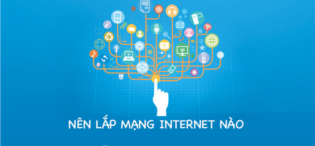 Nên lắp mạng internet nào là vấn đề được rất nhiều người quan tâm